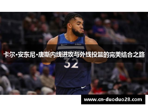 卡尔·安东尼·唐斯内线进攻与外线投篮的完美结合之路