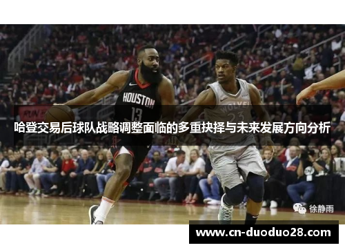 哈登交易后球队战略调整面临的多重抉择与未来发展方向分析