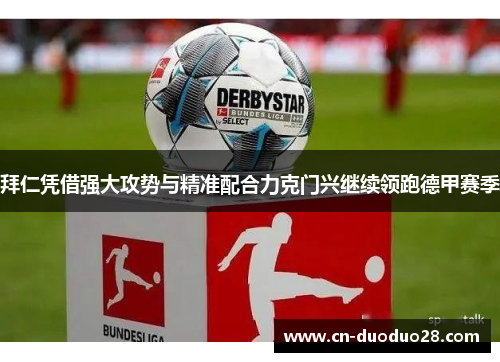 拜仁凭借强大攻势与精准配合力克门兴继续领跑德甲赛季