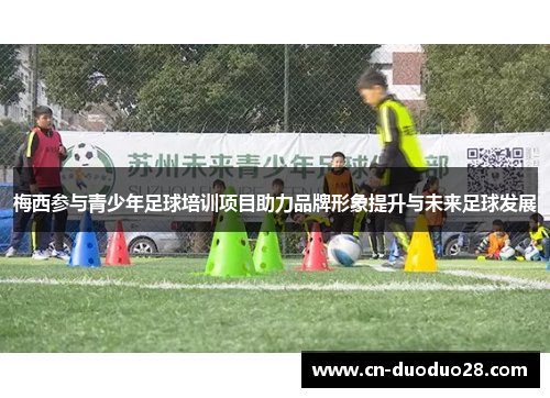 梅西参与青少年足球培训项目助力品牌形象提升与未来足球发展