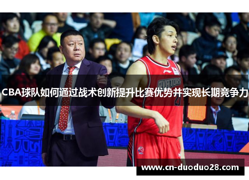 CBA球队如何通过战术创新提升比赛优势并实现长期竞争力
