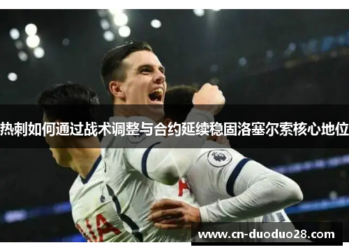 热刺如何通过战术调整与合约延续稳固洛塞尔索核心地位