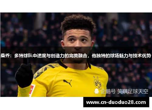 桑乔：多特球队中速度与创造力的完美融合，他独特的球场魅力与技术优势