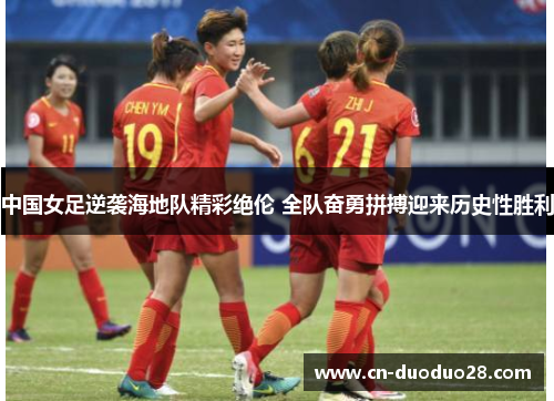 中国女足逆袭海地队精彩绝伦 全队奋勇拼搏迎来历史性胜利