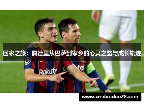 回家之旅：佩德里从巴萨到家乡的心灵之路与成长轨迹