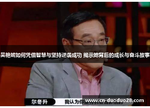 吴艳妮如何凭借智慧与坚持逆袭成功 揭示她背后的成长与奋斗故事