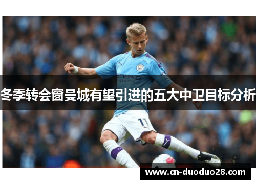 冬季转会窗曼城有望引进的五大中卫目标分析