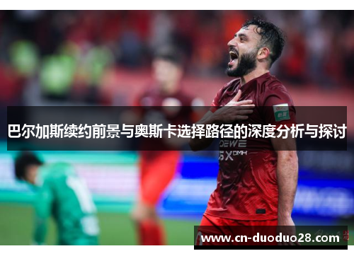 巴尔加斯续约前景与奥斯卡选择路径的深度分析与探讨
