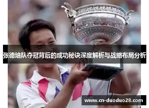 张德培队夺冠背后的成功秘诀深度解析与战略布局分析