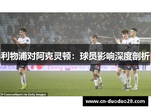 利物浦对阿克灵顿：球员影响深度剖析