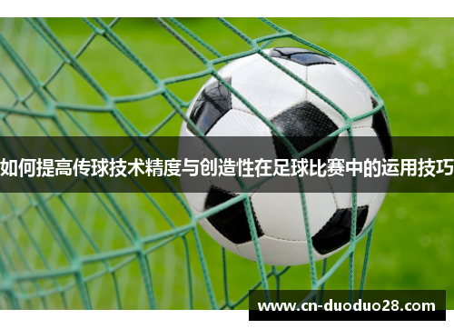 如何提高传球技术精度与创造性在足球比赛中的运用技巧
