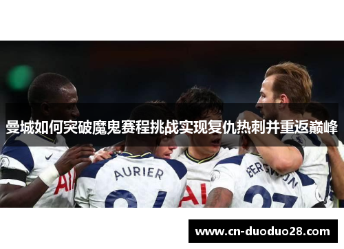 曼城如何突破魔鬼赛程挑战实现复仇热刺并重返巅峰