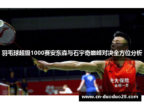 羽毛球超级1000赛安东森与石宇奇巅峰对决全方位分析
