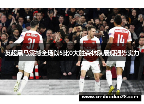 英超黑马震撼全场以5比0大胜森林队展现强势实力