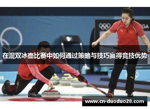 在混双冰壶比赛中如何通过策略与技巧赢得竞技优势