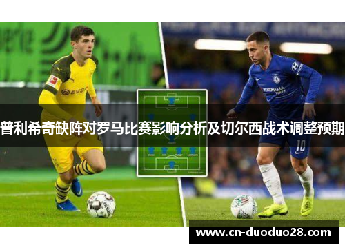 普利希奇缺阵对罗马比赛影响分析及切尔西战术调整预期
