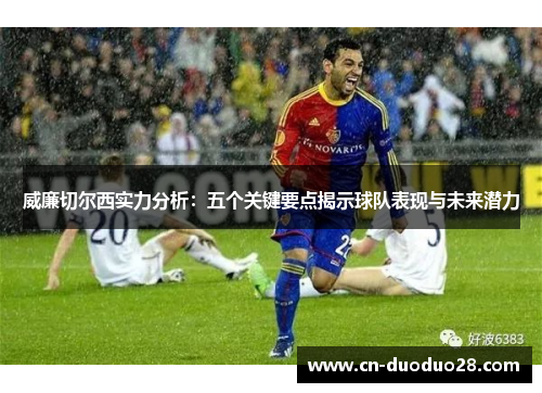 威廉切尔西实力分析：五个关键要点揭示球队表现与未来潜力