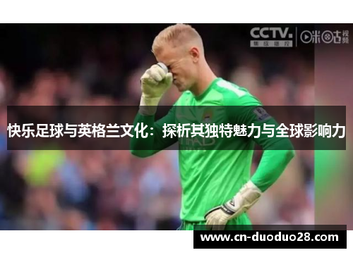 快乐足球与英格兰文化：探析其独特魅力与全球影响力