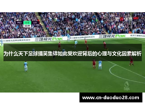 为什么天下足球搞笑集锦如此受欢迎背后的心理与文化因素解析