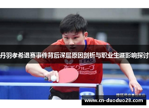 丹羽孝希退赛事件背后深层原因剖析与职业生涯影响探讨