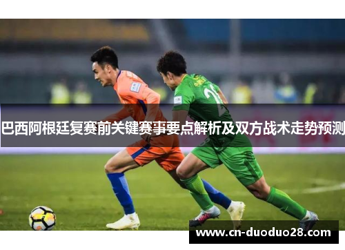 巴西阿根廷复赛前关键赛事要点解析及双方战术走势预测