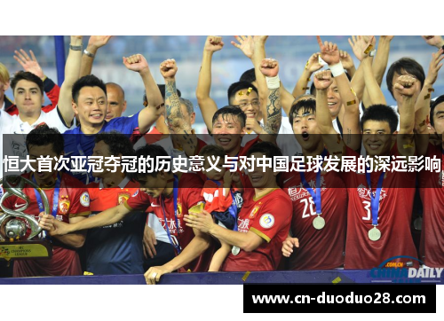 恒大首次亚冠夺冠的历史意义与对中国足球发展的深远影响