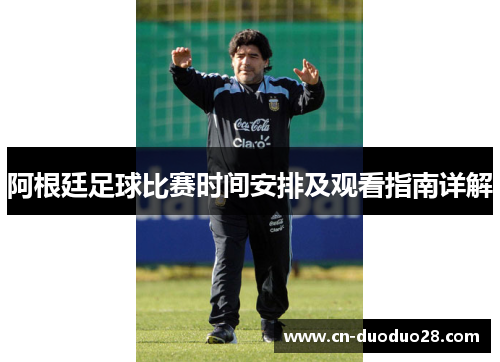 阿根廷足球比赛时间安排及观看指南详解