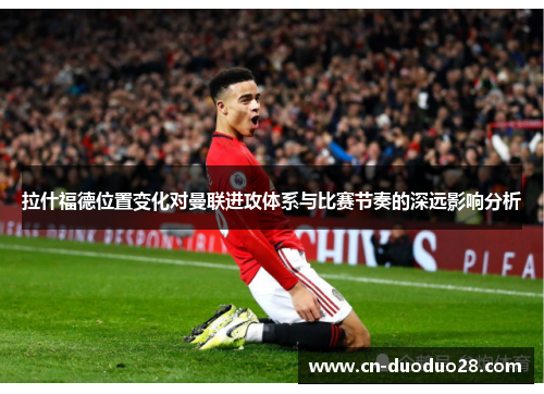 拉什福德位置变化对曼联进攻体系与比赛节奏的深远影响分析